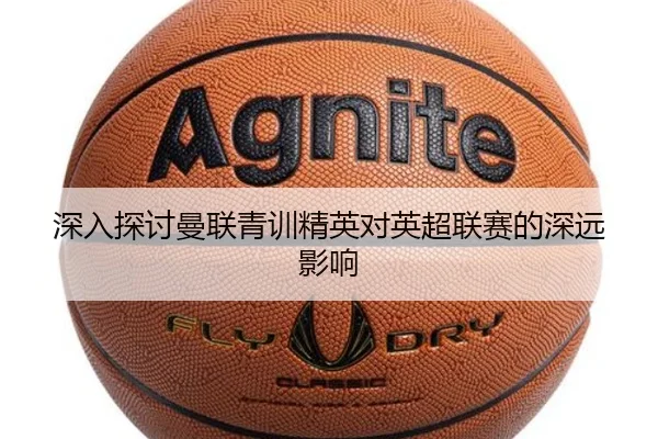 深入探讨曼联青训精英对英超联赛的深远影响